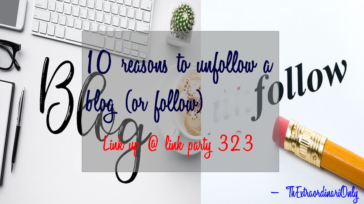 10 reasons to unfollow a blog or follow link up with link party 323