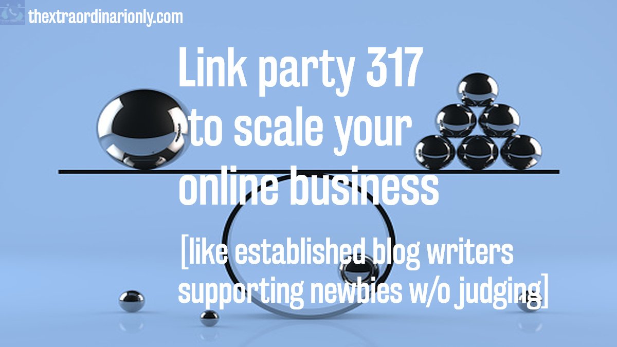 Link party 317 to scale your online business [like established blog writers supporting newbies without judging]